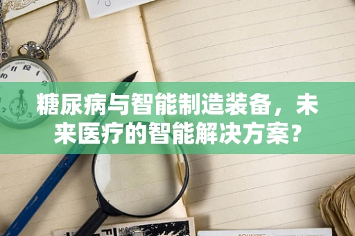糖尿病与智能制造装备，未来医疗的智能解决方案？