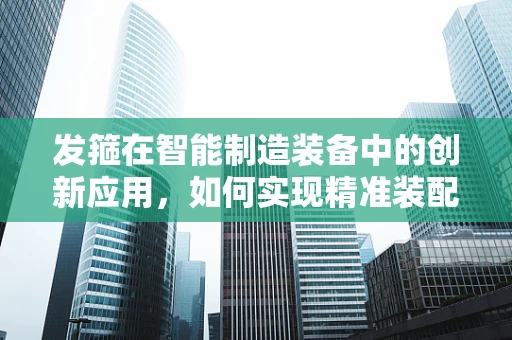 发箍在智能制造装备中的创新应用，如何实现精准装配与自动化生产？