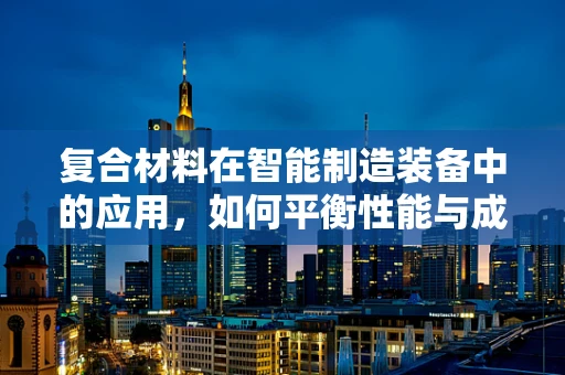 复合材料在智能制造装备中的应用，如何平衡性能与成本？