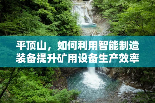 平顶山，如何利用智能制造装备提升矿用设备生产效率？