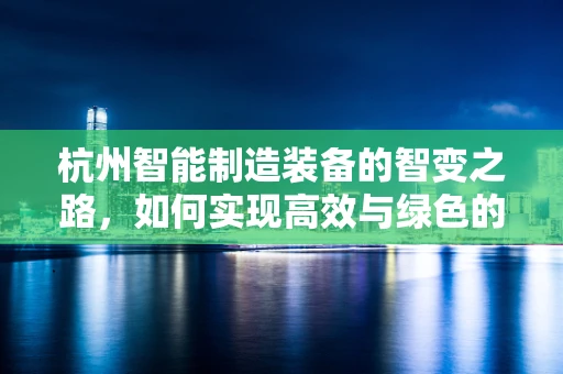 杭州智能制造装备的智变之路，如何实现高效与绿色的双重飞跃？