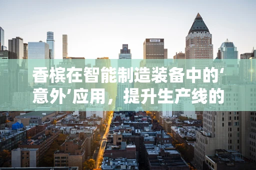 香槟在智能制造装备中的‘意外’应用，提升生产线的‘欢庆’氛围？