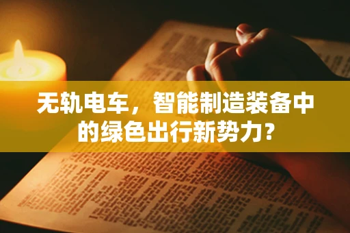无轨电车，智能制造装备中的绿色出行新势力？