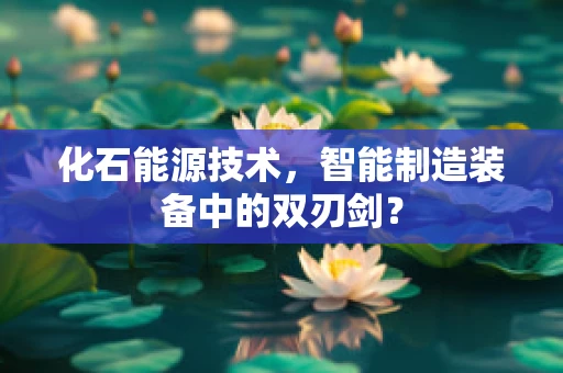 化石能源技术，智能制造装备中的双刃剑？