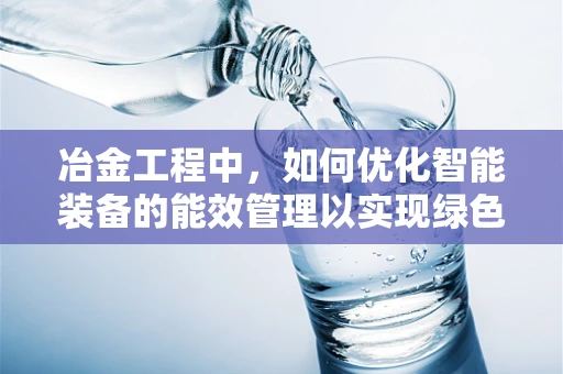 冶金工程中，如何优化智能装备的能效管理以实现绿色生产？