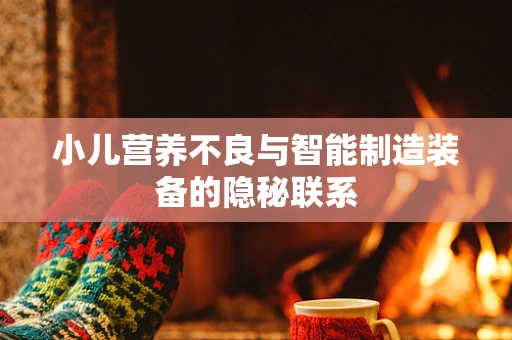 小儿营养不良与智能制造装备的隐秘联系