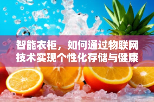 智能衣柜，如何通过物联网技术实现个性化存储与健康管理？
