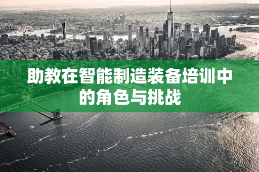 助教在智能制造装备培训中的角色与挑战