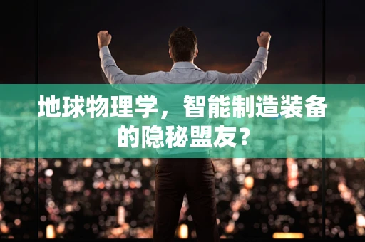 地球物理学，智能制造装备的隐秘盟友？