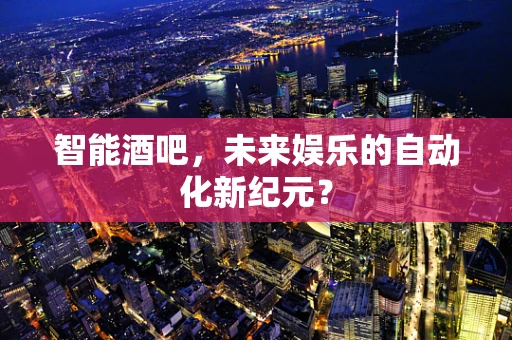 智能酒吧，未来娱乐的自动化新纪元？