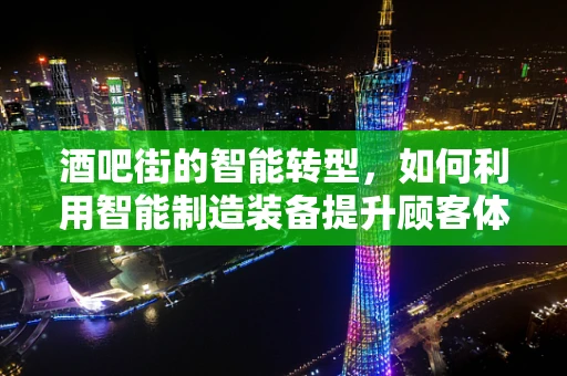 酒吧街的智能转型，如何利用智能制造装备提升顾客体验？
