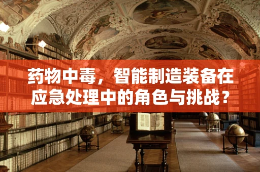 药物中毒，智能制造装备在应急处理中的角色与挑战？