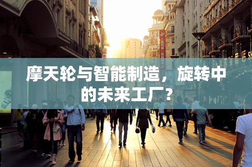 摩天轮与智能制造，旋转中的未来工厂？