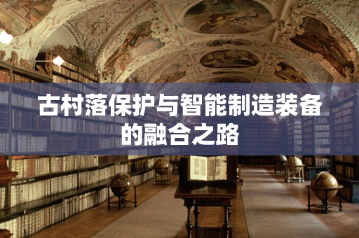 古村落保护与智能制造装备的融合之路