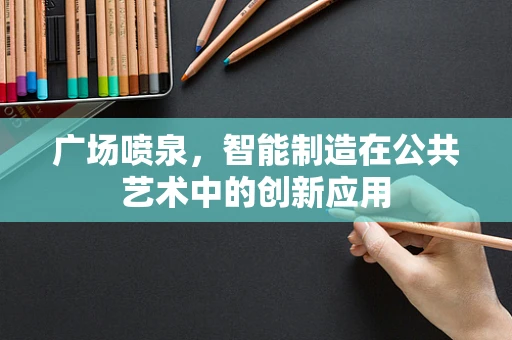 广场喷泉，智能制造在公共艺术中的创新应用