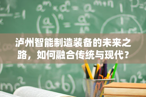 泸州智能制造装备的未来之路，如何融合传统与现代？