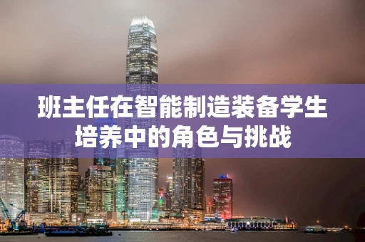 班主任在智能制造装备学生培养中的角色与挑战