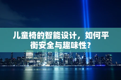 儿童椅的智能设计，如何平衡安全与趣味性？
