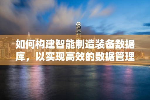 如何构建智能制造装备数据库，以实现高效的数据管理与分析？