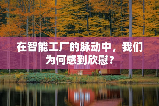 在智能工厂的脉动中，我们为何感到欣慰？