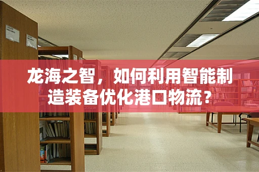 龙海之智，如何利用智能制造装备优化港口物流？