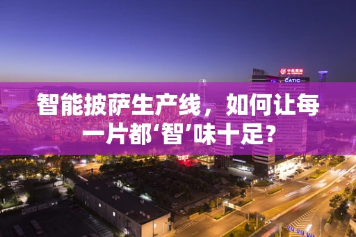 智能披萨生产线，如何让每一片都‘智’味十足？