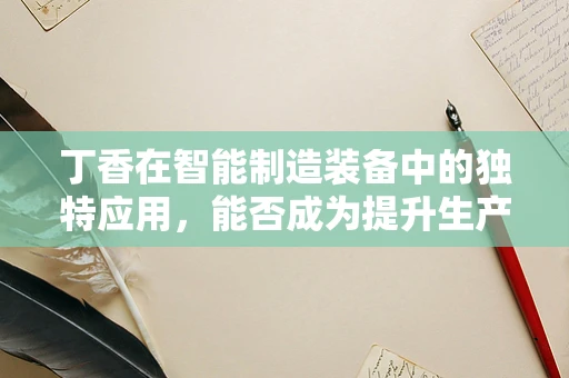 丁香在智能制造装备中的独特应用，能否成为提升生产效率的‘秘密武器’？