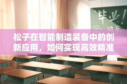 松子在智能制造装备中的创新应用，如何实现高效精准的自动化分拣？