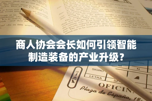 商人协会会长如何引领智能制造装备的产业升级？
