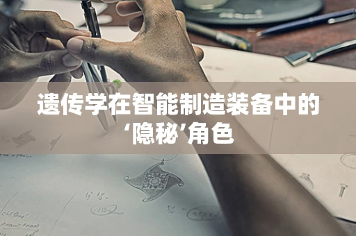 遗传学在智能制造装备中的‘隐秘’角色