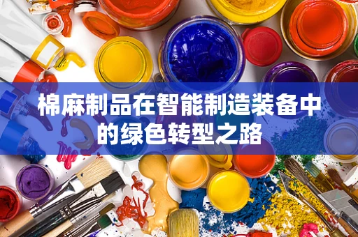 棉麻制品在智能制造装备中的绿色转型之路