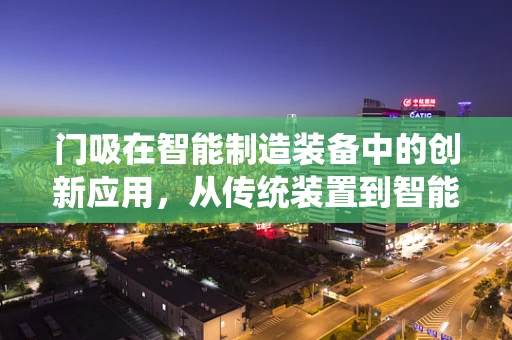 门吸在智能制造装备中的创新应用，从传统装置到智能守护者