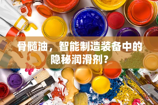 骨髓油，智能制造装备中的隐秘润滑剂？