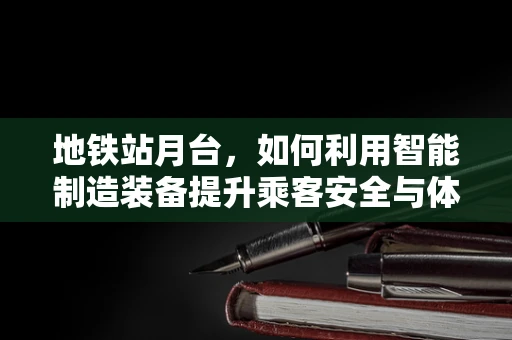 地铁站月台，如何利用智能制造装备提升乘客安全与体验？