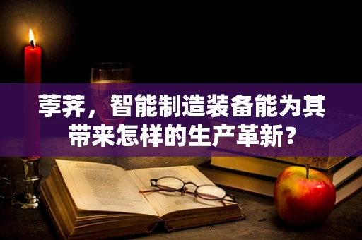荸荠，智能制造装备能为其带来怎样的生产革新？