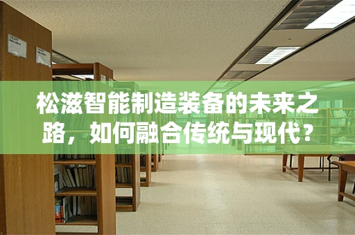 松滋智能制造装备的未来之路，如何融合传统与现代？