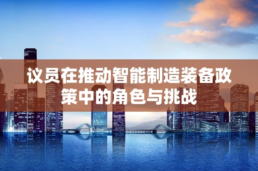 议员在推动智能制造装备政策中的角色与挑战