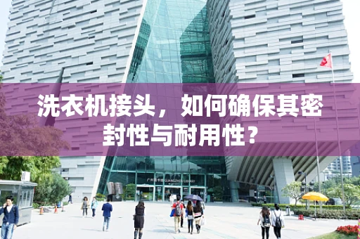 洗衣机接头，如何确保其密封性与耐用性？