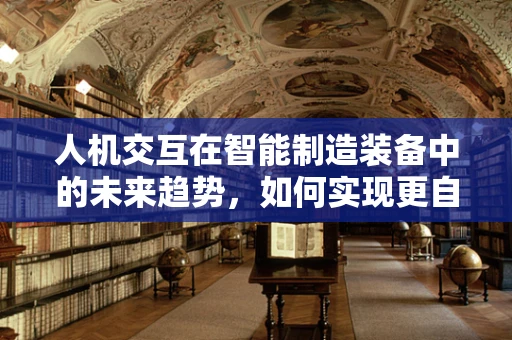 人机交互在智能制造装备中的未来趋势，如何实现更自然、高效的交互体验？