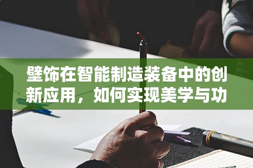 壁饰在智能制造装备中的创新应用，如何实现美学与功能的完美融合？