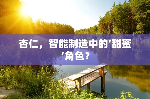杏仁，智能制造中的‘甜蜜’角色？