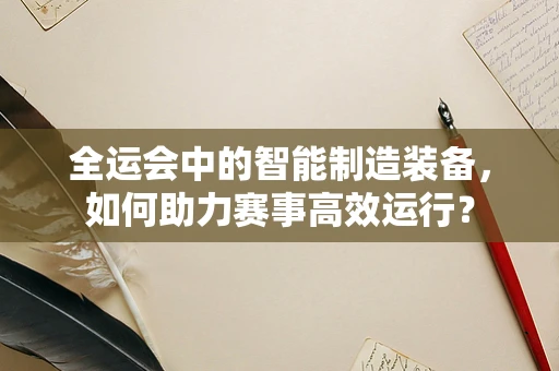 全运会中的智能制造装备，如何助力赛事高效运行？