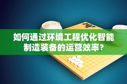 如何通过环境工程优化智能制造装备的运营效率？