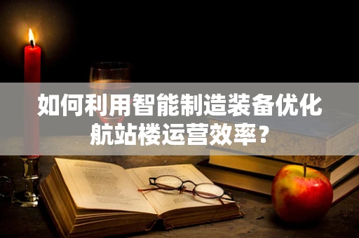如何利用智能制造装备优化航站楼运营效率？