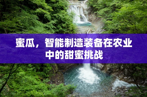 蜜瓜，智能制造装备在农业中的甜蜜挑战