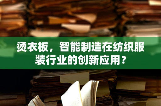 烫衣板，智能制造在纺织服装行业的创新应用？