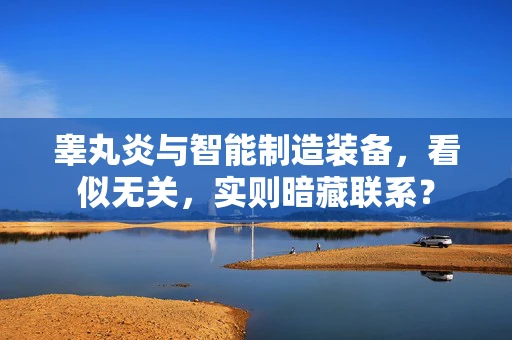 睾丸炎与智能制造装备，看似无关，实则暗藏联系？
