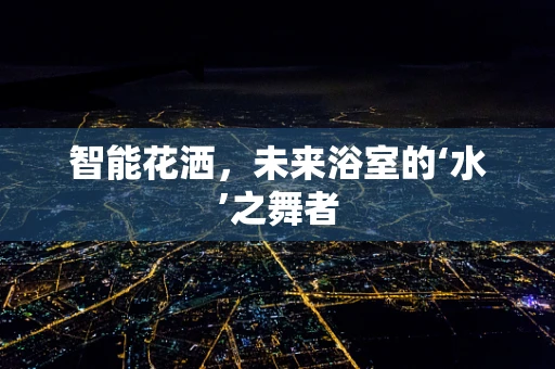 智能花洒，未来浴室的‘水’之舞者