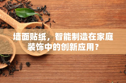 墙面贴纸，智能制造在家庭装饰中的创新应用？