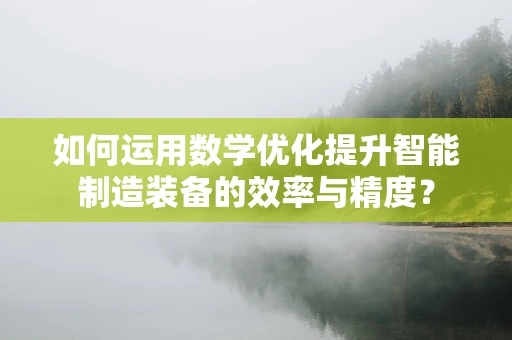 如何运用数学优化提升智能制造装备的效率与精度？